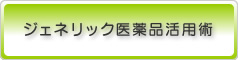 ジェネリック医薬品活用術