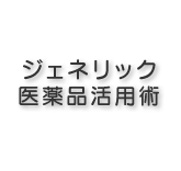ジェネリック医薬品活用術
